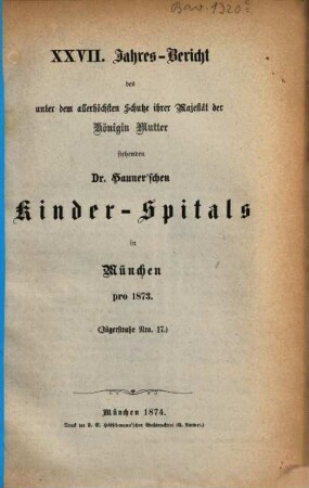 Jahres-Bericht des unter dem allerhöchsten Schutze Ihrer Majestät der Königin-Mutter stehenden Dr. Hauner'schen Kinder-Spitals in München. 27. 1873 (1874)