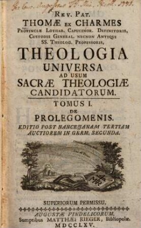 Rev. Pat. Thomae Ex Charmes Provinciae Lothar. Capucinor. Definitoris, Custodis General. Necnon Antiqui SS. Theolog. Professoris, Theologia Universa : Ad Usum Sacrae Theologiae Candidatorum, 1. De Prolegomenis