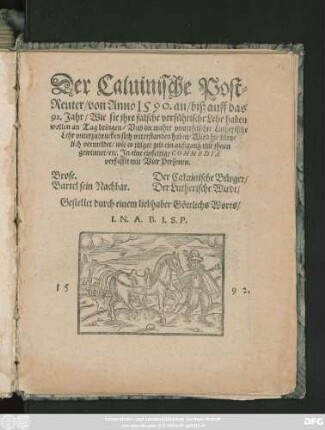 Der Caluinische Post=||Reuter/ von Anno 1590. an/ biß auff das || 92. Jahr/ Wie sie jhre falsche verführische Lehr haben || wollen an Tag bringen/ Vnd die wahre vnuerfelschte Lutherische || Lehr vnterzudrucken sich vnterstanden haben/ Wird hie kürtz=||lich vermeldet/ wie es jtziger zeit ein außgang mit jhnen || gewinnet/ etc. Jn eine einfeltige COMMEDIA || verfasset mit Vier Personen.|| ... Gestellet durch einem liebhaber Göttlichs Worts/|| I.N.A.B.I.S.P.||