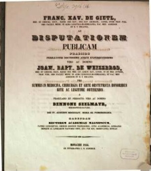 Franc. Xav. De Gietl, Med. Et Chirurg. Doct. ... Ad Disputationem Publicam Praeside ... Joan. Bapt. de Weissbrod, Med. Et Chirurg. Doct. ... Pro Summis In Medicina, Chirurgia Et Arte Obstetricia Honoribus Rite Ac Legitime Obtinendis A ... Bennone Seelmayr, Bergkofensi-Bavaro, Die IV. Augusti MDCCCLIV. Hora III. Pomeridiana Habendam ... Invitat