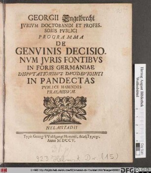 Georgii Engelbrecht Jvrivm Doctorandi Et Professoris Pvblici Programma De Genvinis Decisionvm Jvris Fontibvs In Foris Germaniae : Dispvtationibvs Dvodeviginti In Pandectas Pvblice Habendis Praemissvm