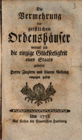 Die Vermehrung der geistlichen Ordenshäuser, worauf sich die einzige Glückseligkeit eines Staats gründet : Herrn Zieglern und seinem Anhang entgegen gesetzt