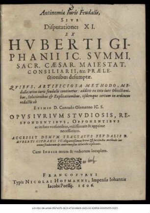 Antinomiae Iuris Feudalis, Sive Disputationes XI. Ex Huberti Giphanii IC. Summi, Sacr. Caesar. Maiestat. Consiliarii, &c. Praelectionibus desumptae : Quibus, Artificiosa Methodo, Medulla totius iuris feudalis continetur