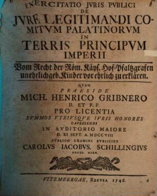 Exercitatio Jvris Pvblici De Jvre Legitimandi Comitvm Palatinorvm In Terris Principvm Imperii : = Vom Recht der Röm. Käys. Hof-Pfaltzgrafen unehelich geb. Kinder vor ehrlich zu erklären