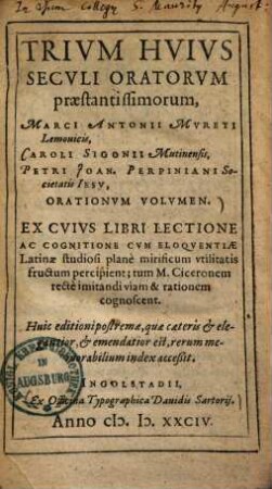 Trivm Hvivs Secvli Oratorvm praestantissimorum, Marci Antonii Mureti Lemouicis, Caroli Sigonii Mutinensis, Petri Joan. Perpiniani Societatis Iesv, Orationvm Volvmen
