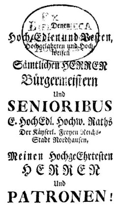 Denen Hoch Edlen und Vesten, [...] Sämtlichen Herren Bürgermeistern Und Senioribus [...] Der Käyserl. Freyen Reichs-Stadt Nordhausen [...]