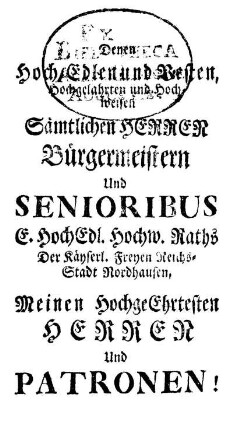 Denen Hoch Edlen und Vesten, [...] Sämtlichen Herren Bürgermeistern Und Senioribus [...] Der Käyserl. Freyen Reichs-Stadt Nordhausen [...]