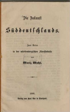 Die Zukunft Süddeutschlands : Zwei Reden in der württembergischen Adreßdebatte von Moriz Mohl