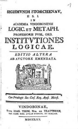 Sigismvndi Storchenav, E. S. I. In Academia Vindobonensi Logic. Et Metaph. Professoris Pvbl. Ord. Institvtiones Logicae