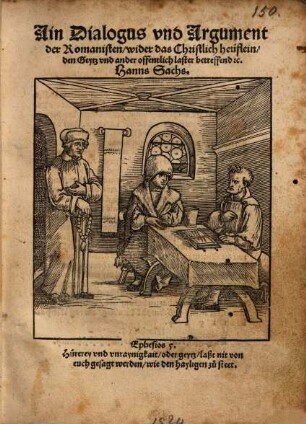 Ain Dialogus vnd Argument der Romanisten, wider das Christlich heüflein, den Geytz vnd ander offentlich laster betreffend [et]c.