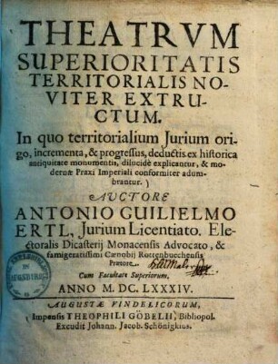 Theatrvm Superioritatis Territorialis Noviter Extructum : In quo territorialium Jurium origo, incrementa, & progressus, deductis ex historica antiquitate monumentis, dilucide explicantur, & modernae praxi imperiali conformiter adumbrantur
