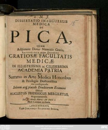 Dissertatio Inauguralis Medica De Pica, Quam Adspirante Divini Numinis Gratia, Authoritate atque Decreto Gratiosæ Facultatis Medicæ In Illustrissima ac Celeberrima Academia Patria Pro Summis in Arte Medica Honoribus & Privilegiis Doctoralibus rite consequendis Solenni atq[ue] placido Eruditorum Examini subjicit Augustus Fridericus Mergiletus, Argentoratensis. Die Mensis Martij M DCC I. Horis Locoque consuetis