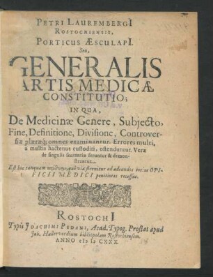 Petri Laurembergi[i] Rostochiensis, Porticus Aesculapi[i]. Seu, Generalis Artis Medicae Constitutio : In Qua, De Medicinae Genere, Subiecto, Fine, Definitione, Divisione, Controversiae plaeraeq[ue] omnes examinantur. Errores multi, a multis hactenus custoditi, ostenduntur. Verae de singulis sententiae feruntur & demonstrantur ...