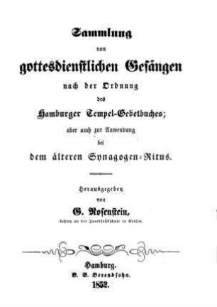 Sammlung von gottesdienstlichen Gesängen : nach der Ordnung des Hamburger Tempel-Gebetbuches; aber auch zur Anwendung bei dem älteren Synagogen-Ritus / hrsg. von G. Rosenstein