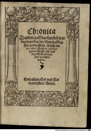 Chronica, darinn auff das kurtzest werden begriffen die Namhafftigsten geschichten so sich under allen Kaysern von der geburt Christi biß auff das M.D. un[d] XXXI. Jar verlaffen haben