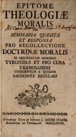 Epitome Theologiæ Moralis Per Summaria Quæsita Et Responsa Pro Recollectione Doctrinæ Moralis In Adjumentum Memoriæ Tyronibus Et Pro Cura Examinandis Conscriptum A Quodam Sacerdote Regulari