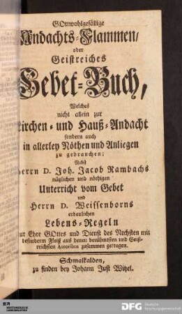 GOttwohlgefällige Andachts-Flammen/ oder Geistreiches Gebet-Buch : Welches nicht allein zur Kirchen- und Hauß-Andacht sondern auch in allerley Nöthen und Anliegen zu gebrauchen