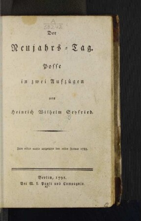Der Neujahrs-Tag. Posse in zwei Aufzügen von Heinrich Wilhelm Seyfried. Zum ersten mahle aufgeführt den ersten Januar 1785