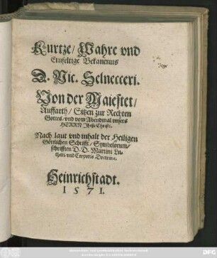 Kurtze/ Wahre vnd || Einfeltige Bekantnus || D. Nic. Selnecceri.|| Von der Maiestet/|| Auffarth/ Sitzen zur Rechten || Gottes/ vnd vom Abendmal vnsers || HERRN Jhesu Christi.|| Nach laut vnd inhalt der Heiligen || Göttlichen Schrifft/ Symbolorum/|| schrifften D.D. Martini Lu=||theri/ vnd Corporis Doctrinae.||