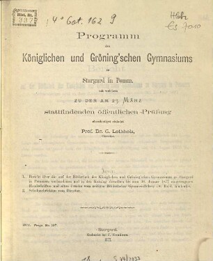 Bericht über die auf der Bibliothek des Königlichen und Gröning'schen Gymnasiums zu Stargard in Pommern vorhandene und in den Katalog derselben bis zum 30. Januar 1877 eingetragenen Handschriften und alten Drucke