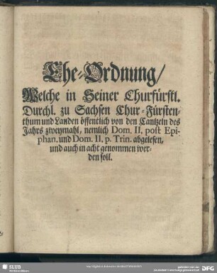 Ehe-Ordnung, Welche in Seiner Chur-Fürstlichen Durchl. zu Sachsen Chur-Fürstenthum und Landen öffentlich von den Cantzeln des Jahrs zweymahl ... abgelesen, und auch in acht genommen werden soll