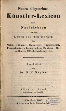 Neues allgemeines Künstler-Lexicon oder Nachrichten von dem Leben und den Werken der Maler, Bildhauer, Baumeister, Kupferstecher, Formschneider, Lithographen, Zeichner, Medailleure, Elfenbeinarbeiter, etc., 5. Gallimberti - Haslöhl