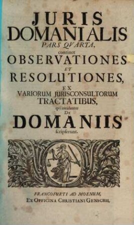 Jus Domaniale Ex Celeberrimorum Jurisconsultorum Praesertim Germanorum Tractatibus, Disputationibus, Quaestionibus, Observationibus, Decisionibus Et Consiliis, Nec Non Summorum Quorundam Principum Constitutionibus Particularibus Repraesentatum : In Sex Partes Divisum Cum Indice Materiarum rerum & verborum, 4. Observationes Et Resolutiones, Ex Variorum Iurisconsultorum Tractatibus, qui incidenter De Domaniis scripserunt