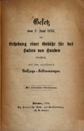 Gesetz vom 2. Juni 1876, die Erhebung einer Gebühr für das Halten von Hunden betreffend mit den erlassenen Vollzugs-Bestimmungen