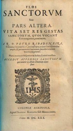 Flos Sanctorum, Seu Vitae Et Res Gestae Sanctorum : Ex Probatis Scriptoribus selectae, et In Formam Concionum singulari cura ad Usum Concionatorum accomodatae ; Cum Indice duplici, S S. et discursum praedicabilium, [2]. Flos Sanctorum, Sive Pars Altera, Vitas Et Res Gestas Sanctorum, Quos Vocant Extravagantes, continens