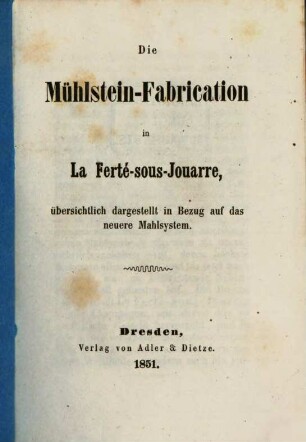 Die Mühlstein-Fabrication in La Ferté-sous-Jouarre : übersichtlich dargestellt in Bezug auf das neuere Mahlsystem