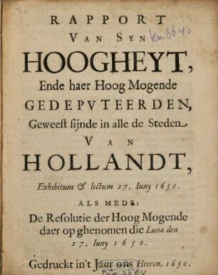 Rapport Van Syn Hoogheyt, Ende haer Hoog Mogende Gedeputeerden, Geweest sijnde in alle de Steden Van Hollandt, Exhibitum & lectum 27. Juny 1650