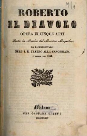 Roberto il diavolo : opera in cinque atti ; da rappresentarsi nell'I. R. Teatro alla Canobbiana l'estate del 1844
