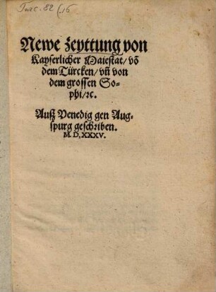 Newe zeyttung von Kayserlicher Maiestat, vo[n] dem Türcken vn[d] von dem grossen Sophi, [et]c. : Ausz Venedig gen Augspurg geschriben