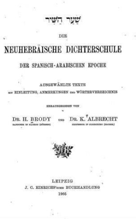 Die neuhebräische Dichterschule der spanisch-arabischen Epoche : Ausgew. Texte mit Einl., Anmerkungen und Wörterverz. / hrsg. von H. Brody und K. Albrecht