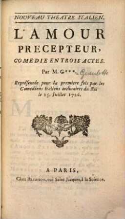 L' Amour Precepteur : Comedie En Trois Actes ; Représentée pour la premiére fois par les Comédiens Italiens ordinaires du Roi le 25. Juillet 1726