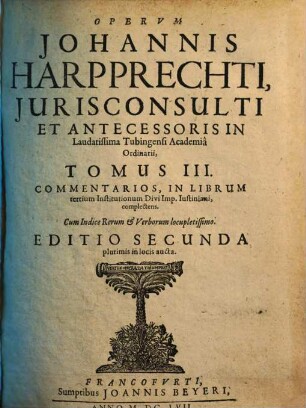 Opervm Johannis Harpprechti, Jurisconsulti ... Tomus ..., III.. Commentarios, In Librum tertium Institutionum Divi Imp. Iustiniani, complectens