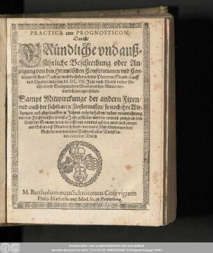 Practica oder Prognosticon, Das ist/ Gründliche vnd außführliche Beschreibung oder Anzeigung von den Himmlischen Constitutionen vnd Contingentischen Sachen/ welche sich nach der Planeten Stand/ Lauff vnd Qualitet in diesem M.DC.VII. Jahr nach Christi vnsers Erlösers vnd Seeligmachers Gnadenreichen Geburt vermutlich zutragen sollen.