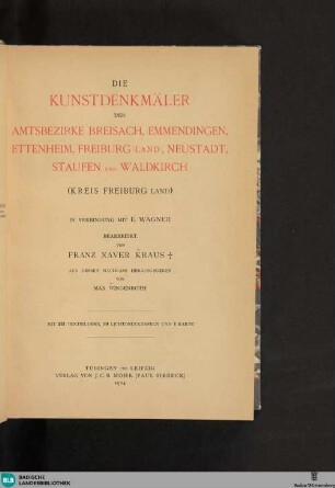 Bd. 6, Kreis Freiburg ; Abth. 1: Die Kunstdenkmäler der Amtsbezirke Breisach, Emmendingen, Ettenheim, Freiburg (Land), Neustadt, Staufen und Waldkirch : (Kreis Freiburg Land)