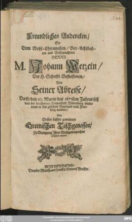 Freundliches Andencken/ So Dem Wohl-Ehrenvesten ... Herrn M. Johann Wetzeln/ Der H. Schrifft Befliessenen/ Bey Seiner Abreise/ Da Er den 10. Martii des 1671sten Jahres sich von der ... Universität Wittenberg wiederumb ... nach Freyberg wendete