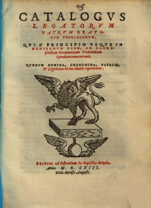 Catalogvs Legatorvm Patrvm Oratorvm Theologorvm, Qvi A Principio Vsqve In hodiernum diem, ad Sacrosanctam Oecumenicam Tridentinam Synodum conuenerunt : Qvorvm Nomina, ... reperientur