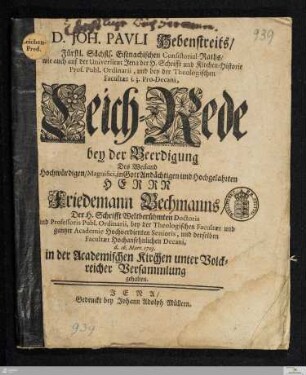Leich-Rede bey der Beerdigung Des Weiland Hochwürdigen ... Herrn Friedemann Bechmanns/ Der H. Schrifft ... Doctoris ... : d. 16. Mart. 1703 in der Academischen Kirchen ... gehalten