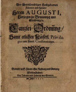 Des Durchleuchtigen Hochgebornen Fürsten und Herren, Herren Augusti, Herzogen zu Brunswyg und Lünäburg, [e]tc. Canzlei-Ordnung : Samt etlichen Käiserl. Privilegien und Fürstl. Constitutionen
