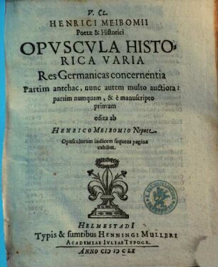 V. cl. Henrici Meibomii opuscula historica varia Res Germanicas concernentia