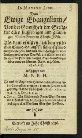 Das Ewige Evangelium/ Von der Gewißheit der Seeligkeit aller bußfertigen und gläubigen Kinder Gottes in Christo Jesu : Als dem einigen/ unbeweglichen Grund/ darauff sie sicher/ fest und ewig bestehen/ und mit allen Heilligen/ von Anfang wider den Teuffel/ die Welt/ und aller Höllen-Pforten/ trotzen/ streiten und weit überwinden können