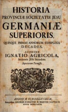 Historia Provinciæ Societatis Jesu Germaniæ Superioris. [1], Quinque Primas Annorum Complexa Decades