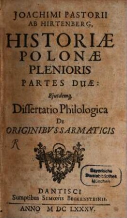 Joachimi Pastorii Ab Hirtenberg, Historiae Polonae Plenioris Partes Duae : Eiusdemq[ue] Dissertatio Philologica De Originibus Sarmaticis, 1