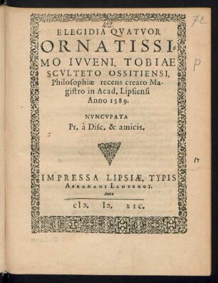 ELEGIDIA QVATVOR || ORNATISSI=||MO IVVENI, TOBIAE || SCVLTETO OSSITIENSI,|| Philosophiae recens creato Ma-||gistro in Acad. Lipsiensi || Anno 1589.|| NVNCVPATA || Pr. à Disc. & amicis.||
