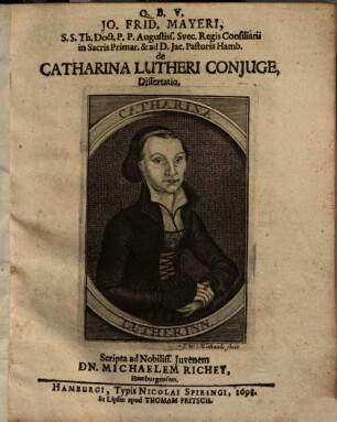 Jo. Frid. Mayeri, S. S. Th. Doct. P. P. Augustiss. Svec. Regis Consiliarii in Sacris Primar. & ad D. Jac. Pastoris Hamb. de Catharina Lutheri Conjuge, Dissertatio