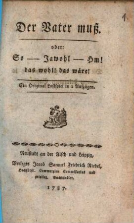 Der Vater muß, oder: So - Jawohl - Hm! Das wohl! Das wäre! : Ein Original Lustspiel in 2 Aufzügen
