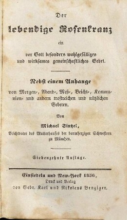 Der lebendige Rosenkranz : ein vor Gott besonders wohlgefälliges und wirksames gemeinschaftliches Gebet ; nebst einem Anhange von Morgen-, Abend-, Meß-, Beicht-, Kommunion- und verschiedenen andern trostreichen und nützlichen Gebeten